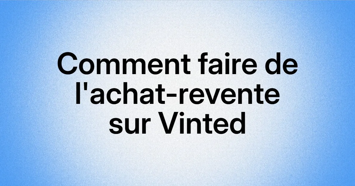 Comment Faire de l'Achat-Revente sur Vinted : Guide Complet 2026