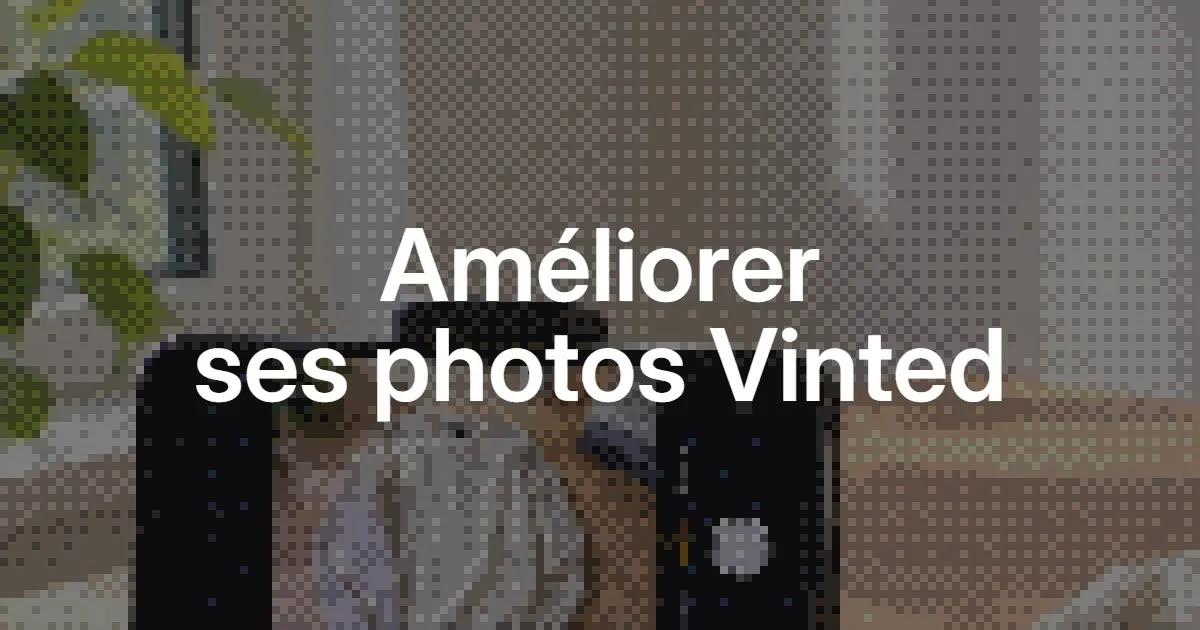 Comment améliorer ses photos Vinted : guide pour mieux présenter ses articles