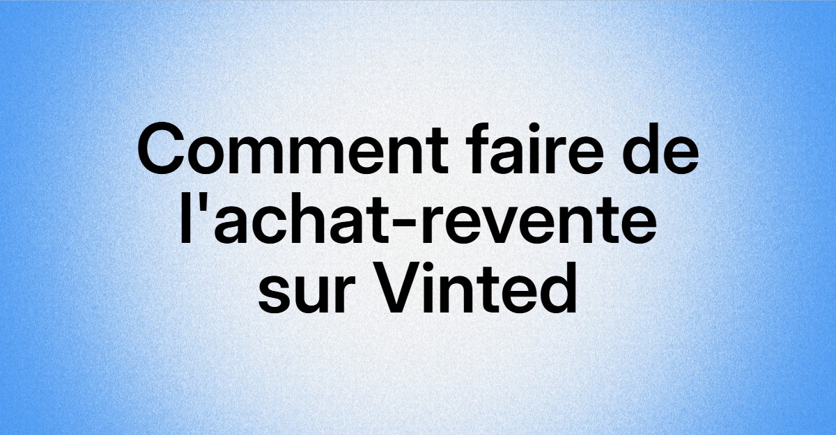 Comment Faire de l'Achat-Revente sur Vinted : Guide Complet 2026