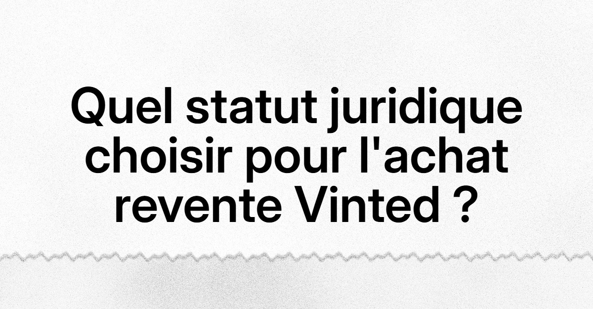 Achat-Revente Vinted : Quel statut juridique choisir pour votre business ?